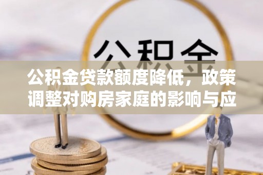 杭锦后旗公积金贷款额度降低，政策调整对购房家庭的影响与应对策略