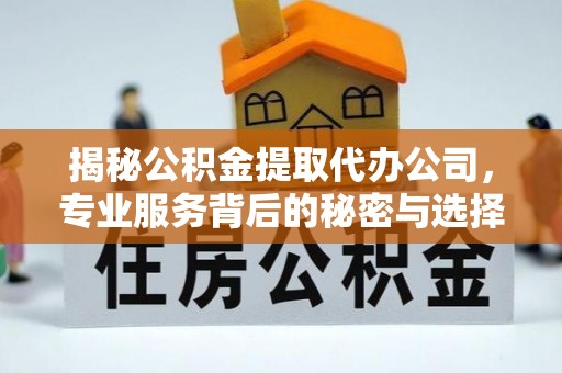 杭锦后旗揭秘公积金提取代办公司，专业服务背后的秘密与选择指南