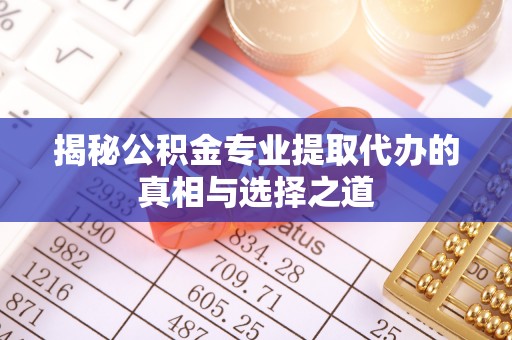 杭锦后旗揭秘公积金专业提取代办的真相与选择之道