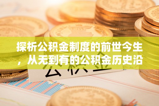 杭锦后旗探析公积金制度的前世今生，从无到有的公积金历史沿革解析