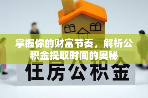 杭锦后旗掌握你的财富节奏，解析公积金提取时间的奥秘