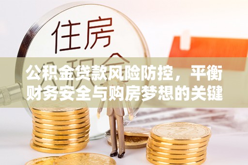 杭锦后旗公积金贷款风险防控，平衡财务安全与购房梦想的关键
