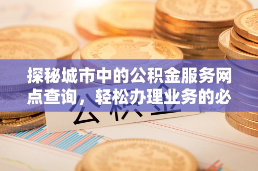杭锦后旗探秘城市中的公积金服务网点查询，轻松办理业务的必备指南