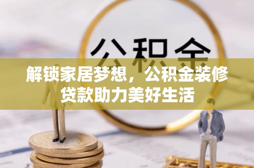 杭锦后旗解锁家居梦想，公积金装修贷款助力美好生活