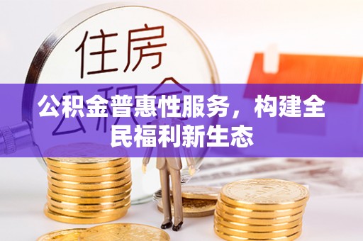 杭锦后旗公积金普惠性服务，构建全民福利新生态