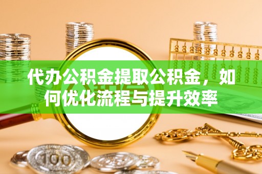 杭锦后旗代办公积金提取公积金，如何优化流程与提升效率
