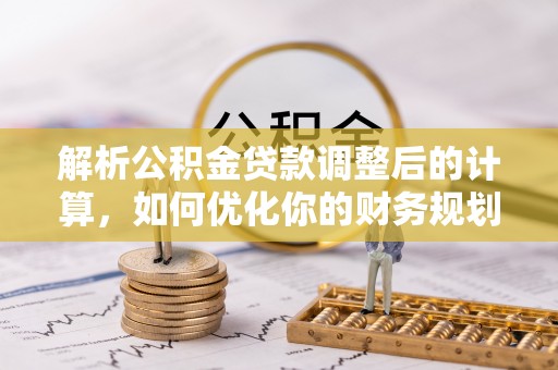 杭锦后旗解析公积金贷款调整后的计算，如何优化你的财务规划
