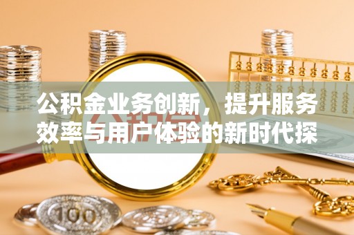 杭锦后旗公积金业务创新，提升服务效率与用户体验的新时代探索