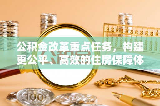 杭锦后旗公积金改革重点任务，构建更公平、高效的住房保障体系