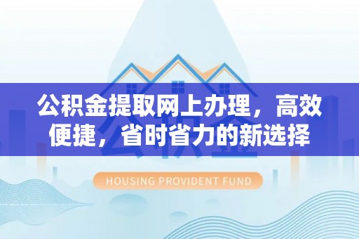 杭锦后旗公积金提取网上办理，高效便捷，省时省力的新选择
