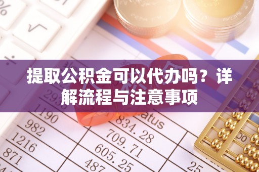 杭锦后旗提取公积金可以代办吗？详解流程与注意事项