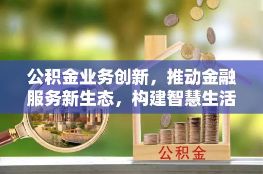 杭锦后旗公积金业务创新，推动金融服务新生态，构建智慧生活新未来