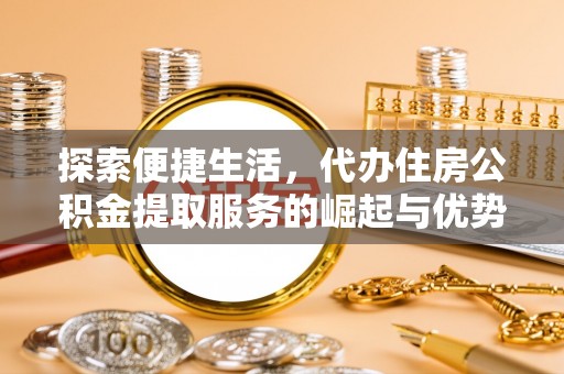 杭锦后旗探索便捷生活，代办住房公积金提取服务的崛起与优势