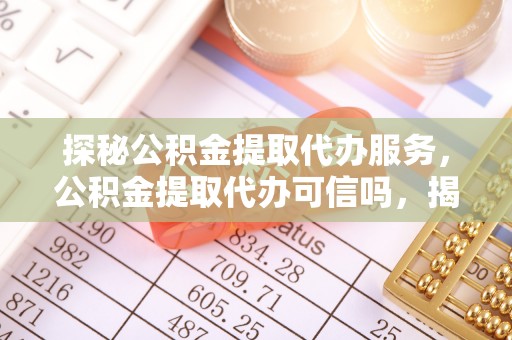 杭锦后旗探秘公积金提取代办服务，公积金提取代办可信吗，揭秘真相与选择指南