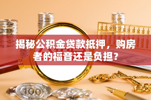 杭锦后旗揭秘公积金贷款抵押，购房者的福音还是负担？