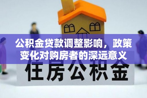 杭锦后旗公积金贷款调整影响，政策变化对购房者的深远意义