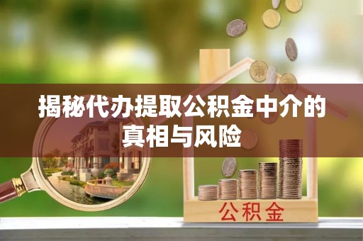 杭锦后旗揭秘代办提取公积金中介的真相与风险
