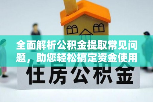 杭锦后旗全面解析公积金提取常见问题，助您轻松搞定资金使用