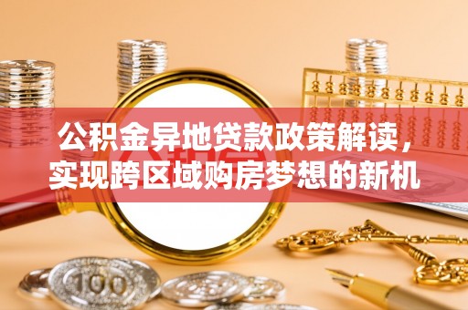 杭锦后旗公积金异地贷款政策解读，实现跨区域购房梦想的新机遇