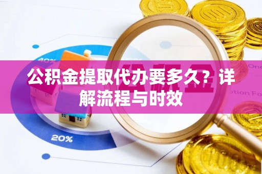 杭锦后旗公积金提取代办要多久？详解流程与时效