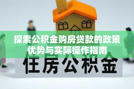 杭锦后旗探索公积金购房贷款的政策优势与实际操作指南
