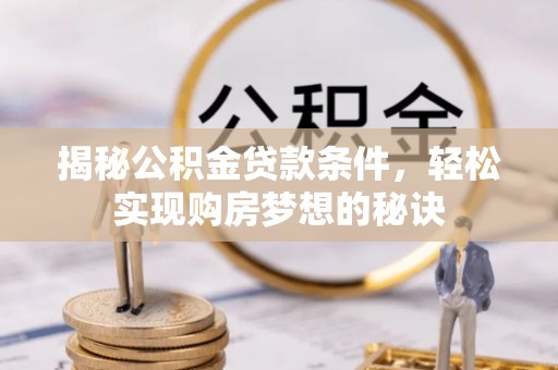 杭锦后旗揭秘公积金贷款条件，轻松实现购房梦想的秘诀