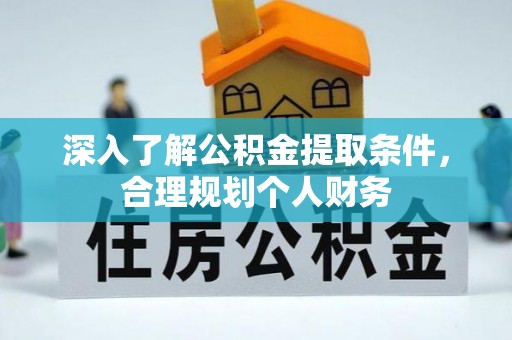 杭锦后旗深入了解公积金提取条件，合理规划个人财务
