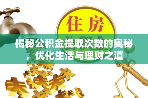 杭锦后旗揭秘公积金提取次数的奥秘，优化生活与理财之道