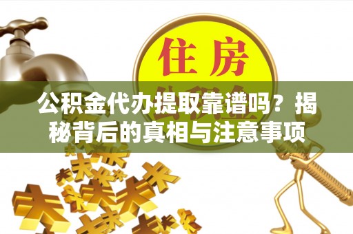 杭锦后旗公积金代办提取靠谱吗？揭秘背后的真相与注意事项