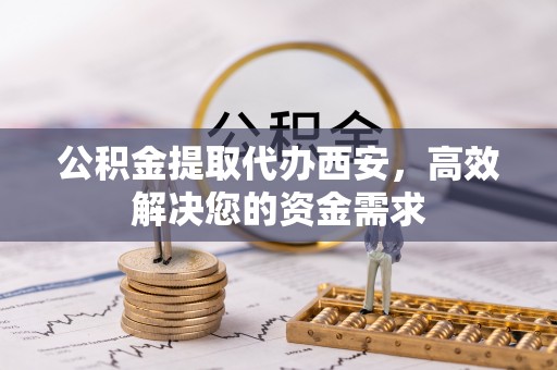 杭锦后旗公积金提取代办西安，高效解决您的资金需求