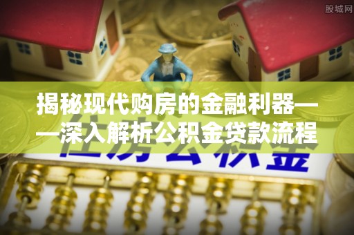 杭锦后旗揭秘现代购房的金融利器——深入解析公积金贷款流程