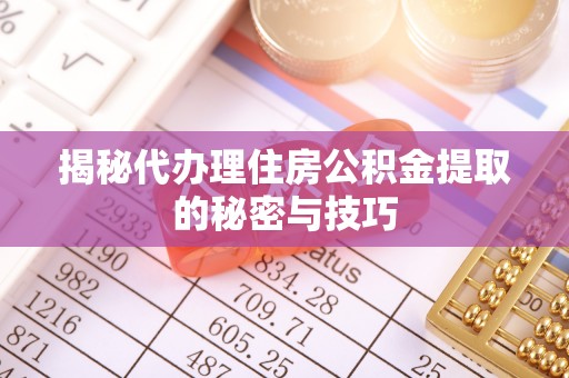 杭锦后旗揭秘代办理住房公积金提取的秘密与技巧