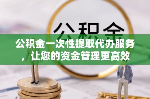 杭锦后旗公积金一次性提取代办服务，让您的资金管理更高效