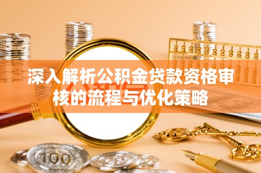 杭锦后旗深入解析公积金贷款资格审核的流程与优化策略