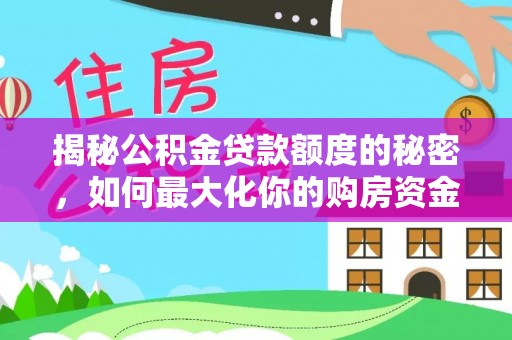 杭锦后旗揭秘公积金贷款额度的秘密，如何最大化你的购房资金