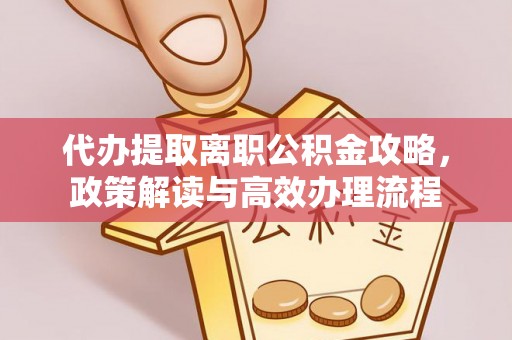 杭锦后旗代办提取离职公积金攻略，政策解读与高效办理流程