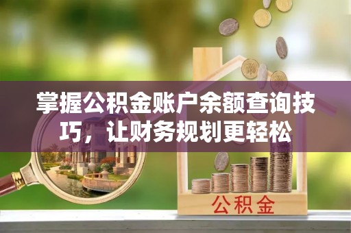 杭锦后旗掌握公积金账户余额查询技巧，让财务规划更轻松