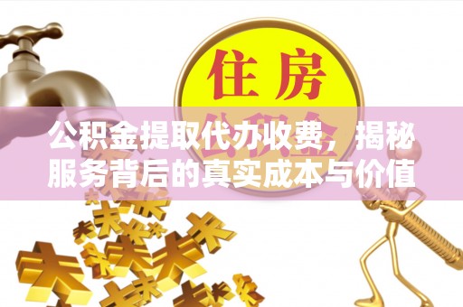 杭锦后旗公积金提取代办收费，揭秘服务背后的真实成本与价值