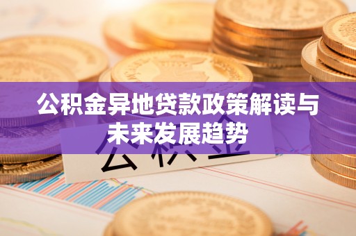 杭锦后旗公积金异地贷款政策解读与未来发展趋势