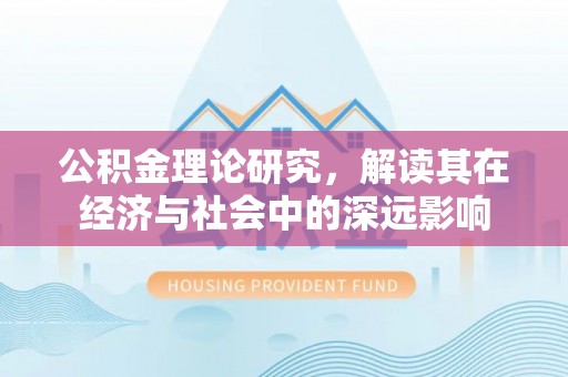 杭锦后旗公积金理论研究，解读其在经济与社会中的深远影响