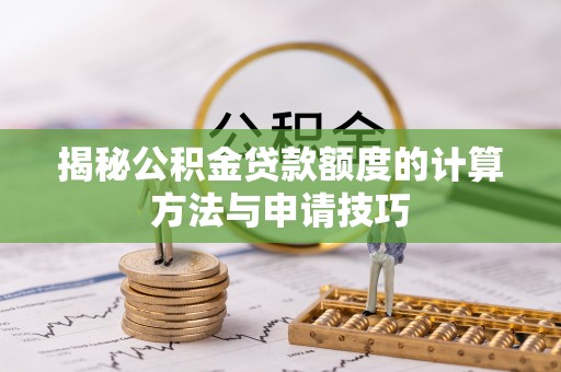 杭锦后旗揭秘公积金贷款额度的计算方法与申请技巧