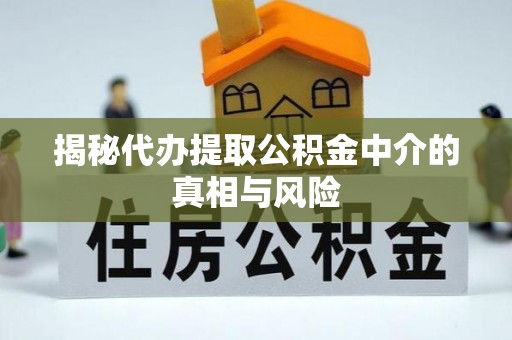 杭锦后旗揭秘代办提取公积金中介的真相与风险