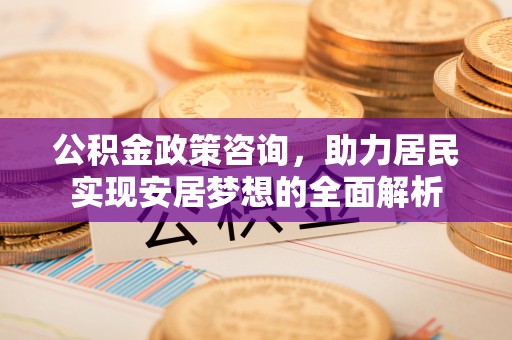 杭锦后旗公积金政策咨询，助力居民实现安居梦想的全面解析