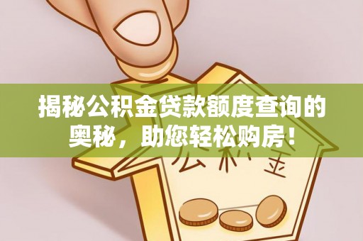 杭锦后旗揭秘公积金贷款额度查询的奥秘，助您轻松购房！