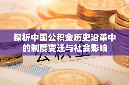 杭锦后旗探析中国公积金历史沿革中的制度变迁与社会影响