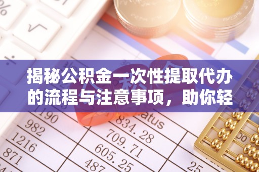 杭锦后旗揭秘公积金一次性提取代办的流程与注意事项，助你轻松搞定财务规划