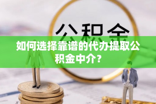 杭锦后旗如何选择靠谱的代办提取公积金中介？