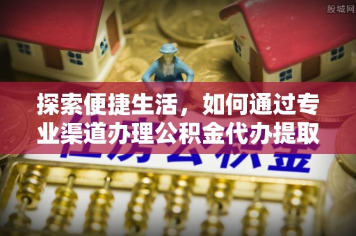杭锦后旗探索便捷生活，如何通过专业渠道办理公积金代办提取业务