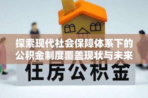 杭锦后旗探索现代社会保障体系下的公积金制度覆盖现状与未来发展
