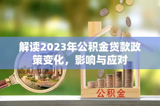 杭锦后旗解读2023年公积金贷款政策变化，影响与应对